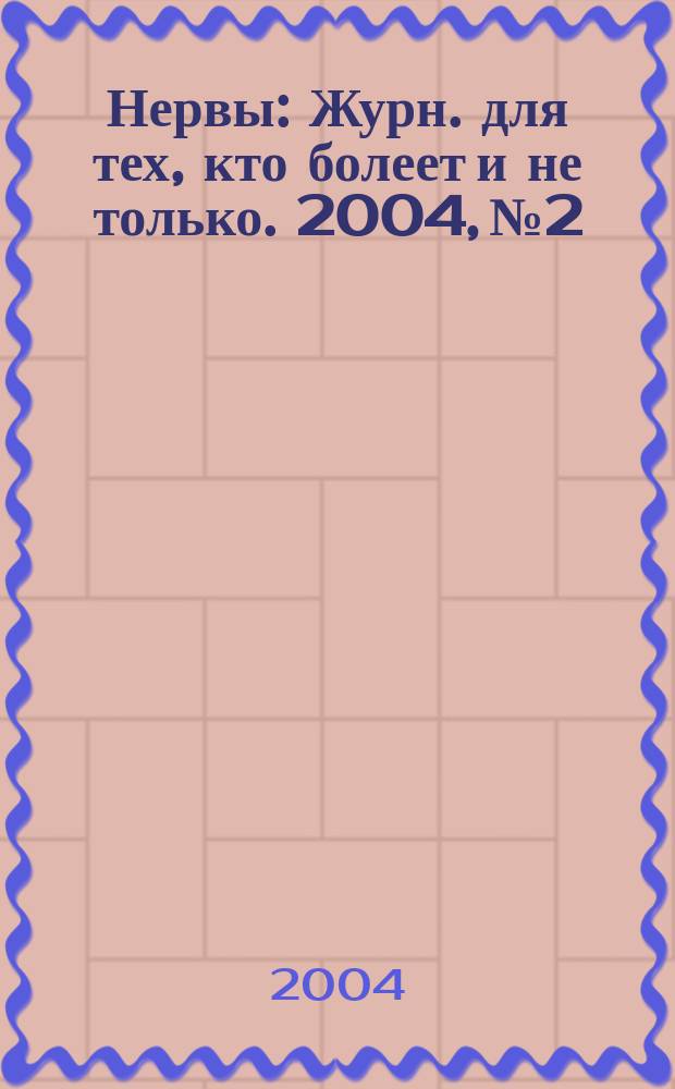 Нервы : Журн. для тех, кто болеет и не только. 2004, №2
