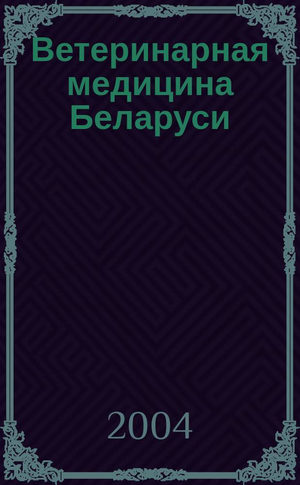 Ветеринарная медицина Беларуси : Науч.-практ. журн. 2003, №6 / 2004, №1