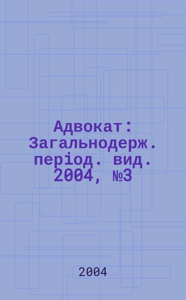 Адвокат : Загальнодерж. перiод. вид. 2004, №3(42)
