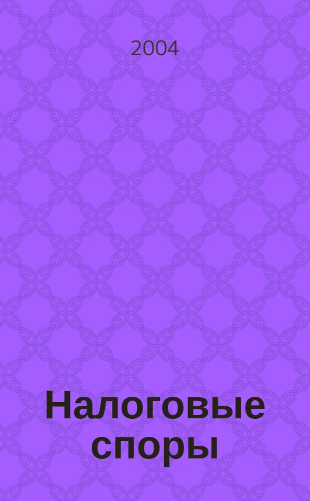 Налоговые споры : Журн. о победах и поражениях налогоплательщиков Офиц. печ. орган Палаты налоговых консультантов России. 2004, №1