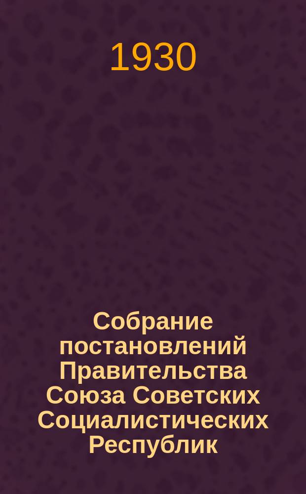 Собрание постановлений Правительства Союза Советских Социалистических Республик : [Изд.: Упр. делами Совета министров СССР]. 1930, №6