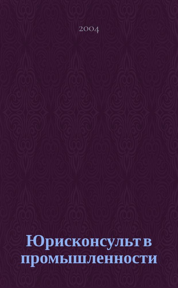Юрисконсульт в промышленности : Ежемес. науч.-паркт. журн. 2004, №9