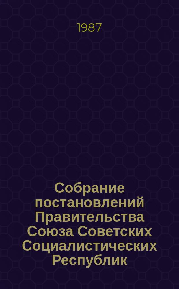 Собрание постановлений Правительства Союза Советских Социалистических Республик : [Изд.: Упр. делами Совета министров СССР]. 1987, №12