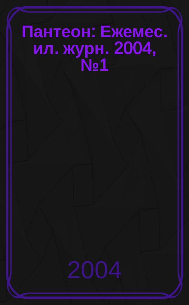Пантеон : Ежемес. ил. журн. 2004, №1(июнь)