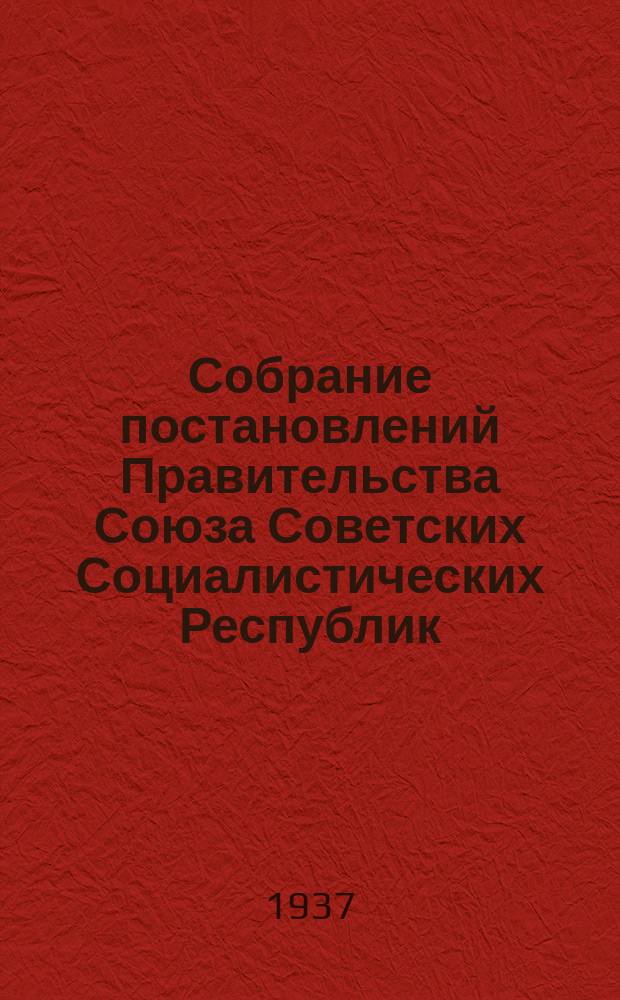 Собрание постановлений Правительства Союза Советских Социалистических Республик : [Изд.: Упр. делами Совета министров СССР]. 1937, №25