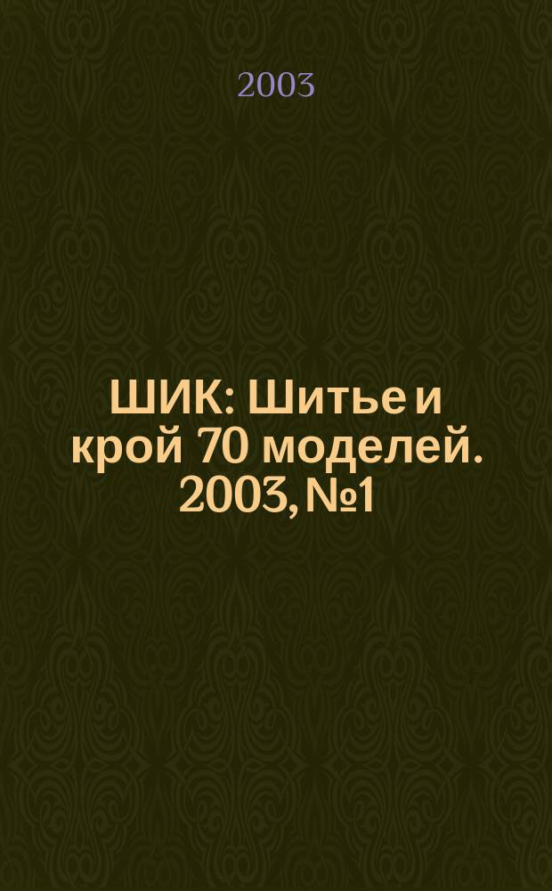 ШИК : Шитье и крой 70 моделей. 2003, №1