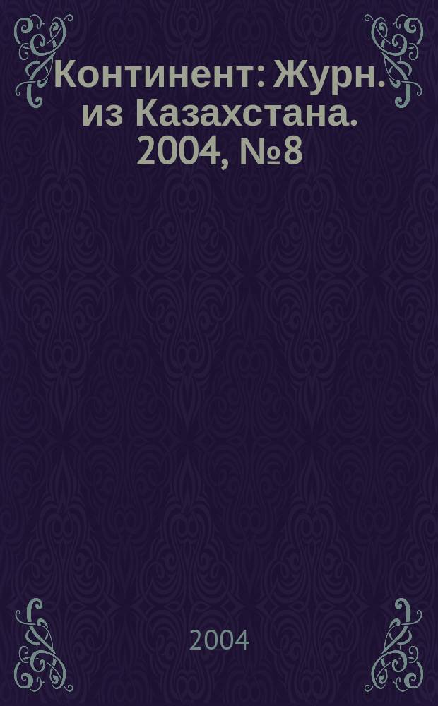 Континент : Журн. из Казахстана. 2004, №8(120)