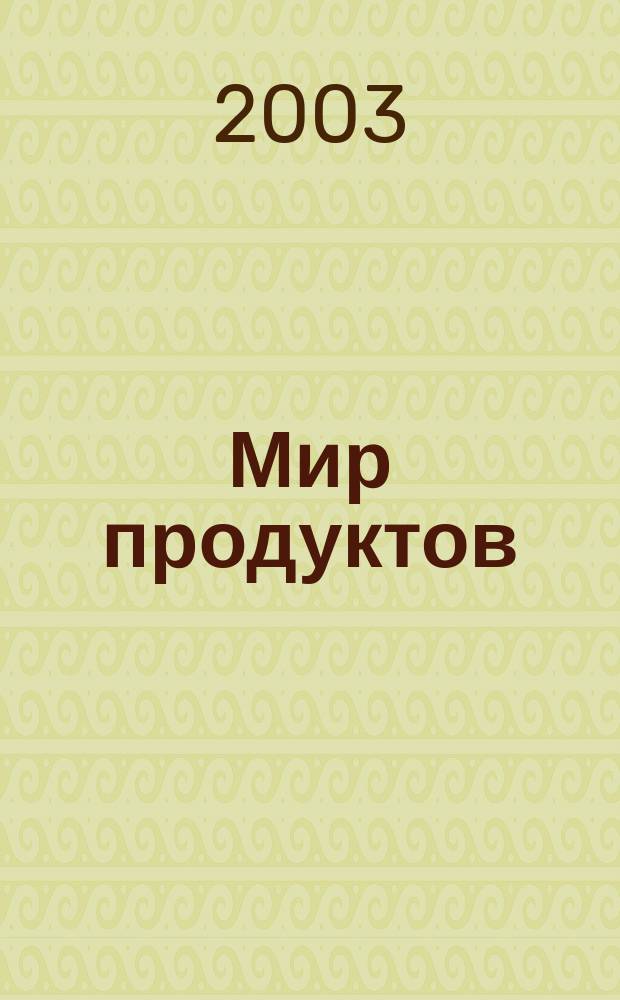 Мир продуктов : Высококалорийн. информ. для производителей и операторов прод. рынка. 2003, 3(8)