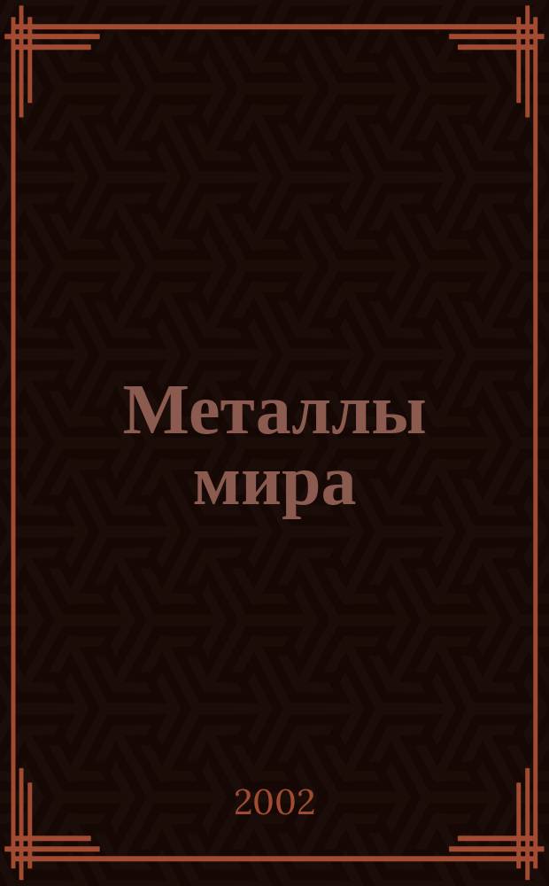 Металлы мира : Междунар. обозрение. 2002, №3(39)