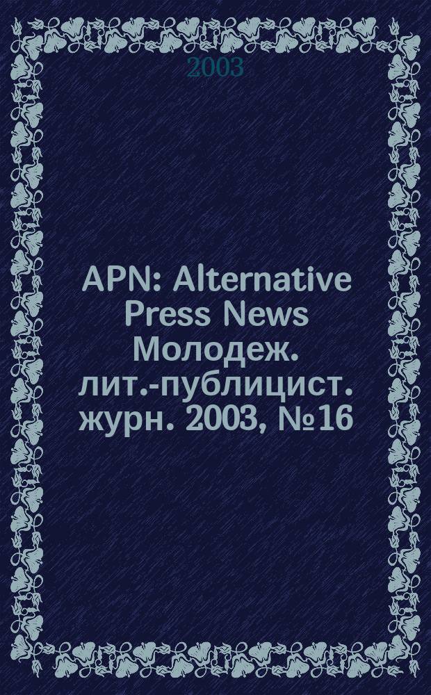 APN : Alternative Press News Молодеж. лит.-публицист. журн. 2003, №16(205)