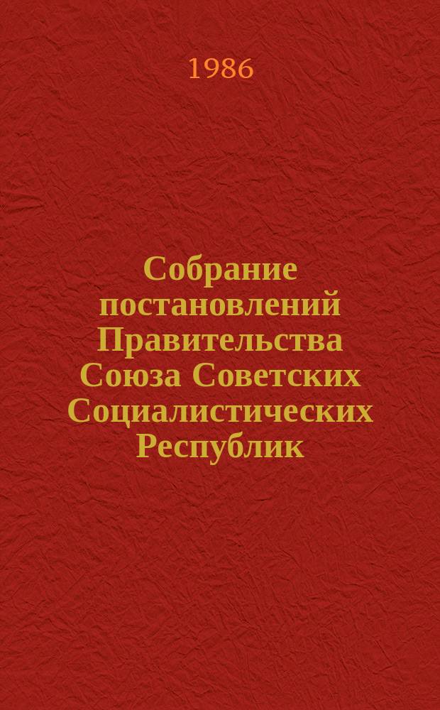 Собрание постановлений Правительства Союза Советских Социалистических Республик : [Изд.: Упр. делами Совета министров СССР]. 1986, №16