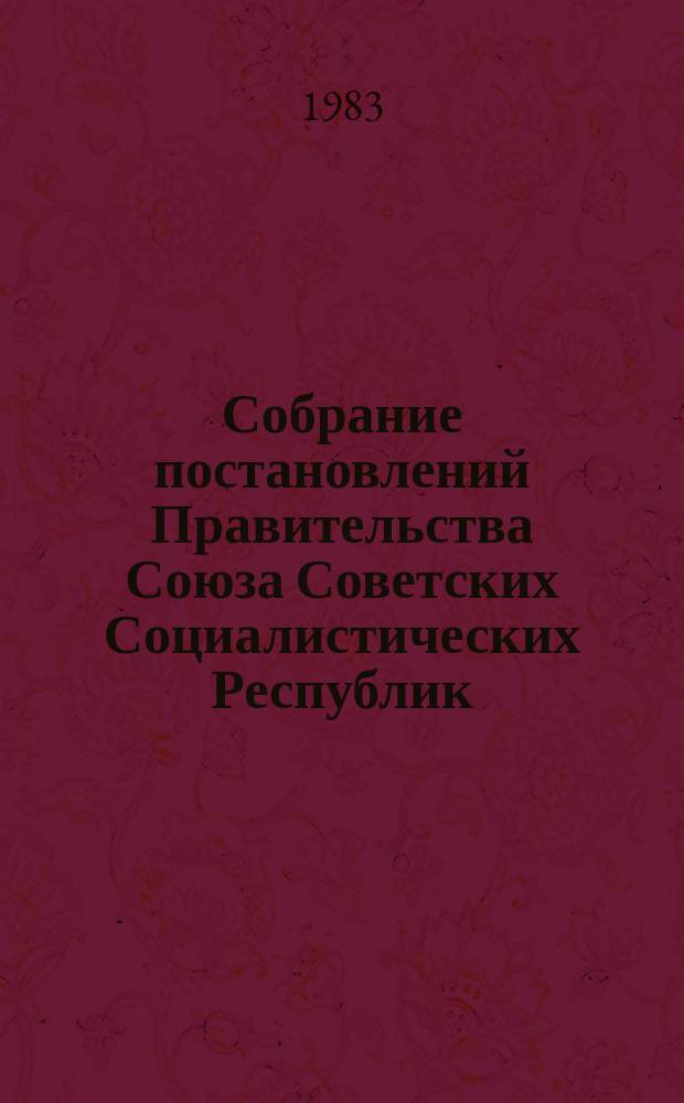 Собрание постановлений Правительства Союза Советских Социалистических Республик : [Изд.: Упр. делами Совета министров СССР]. 1983, №10