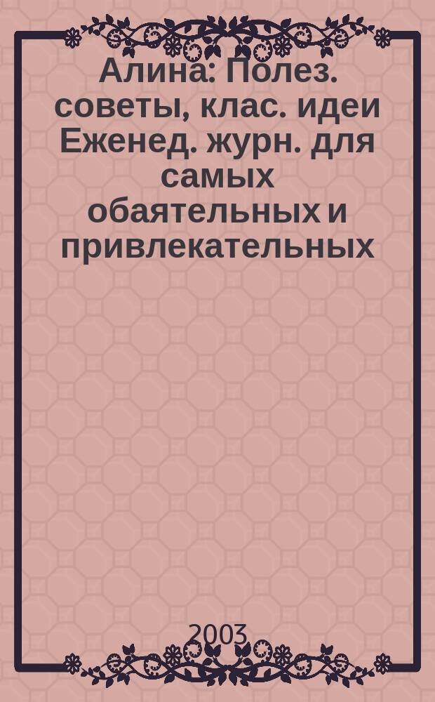 Алина : Полез. советы, клас. идеи Еженед. журн. для самых обаятельных и привлекательных. 2003, №1