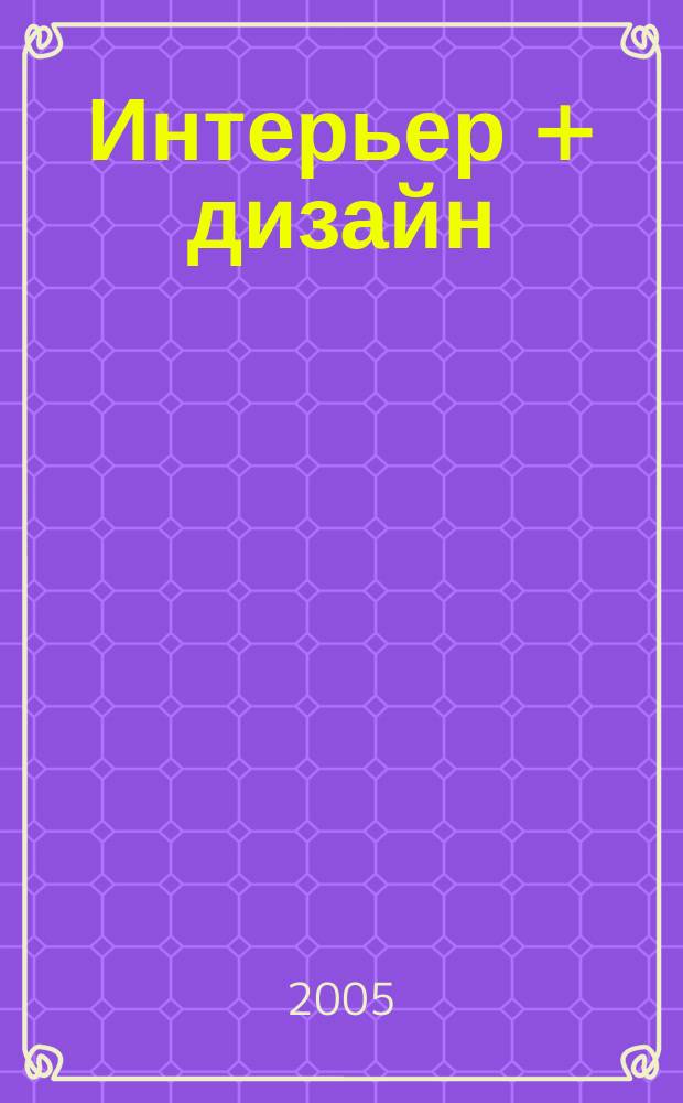 Интерьер + дизайн : Темат. прил. 2005, №1/3