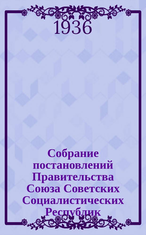 Собрание постановлений Правительства Союза Советских Социалистических Республик : [Изд.: Упр. делами Совета министров СССР]. 1936, №31