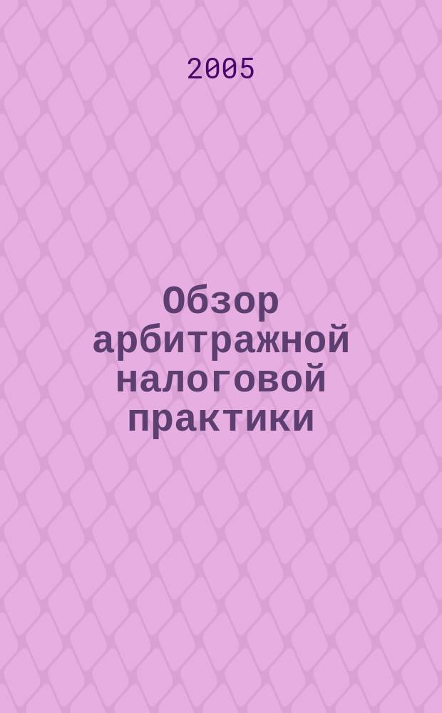 Обзор арбитражной налоговой практики : По материалам дел, включ. в арбитр. базы данных Журн. о том, как не переплачивать налоги. 2005, №4