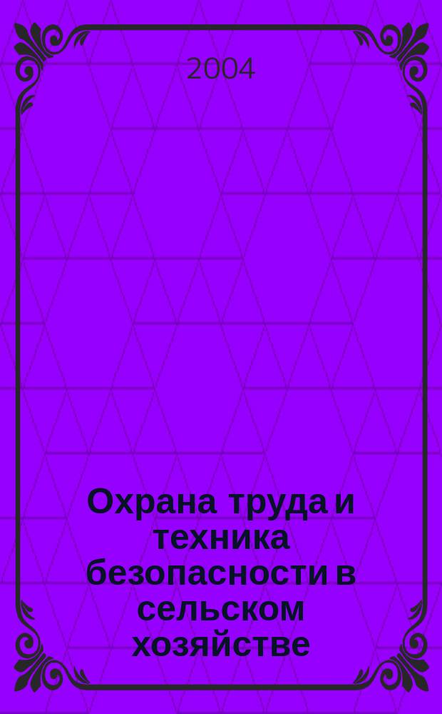 Охрана труда и техника безопасности в сельском хозяйстве : Ежемес. произв.-техн. журн. 2004, №10