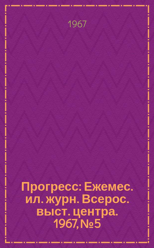 Прогресс : Ежемес. ил. журн. Всерос. выст. центра. 1967, №5
