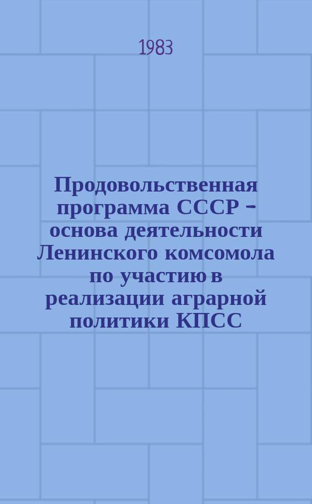 Продовольственная программа СССР - основа деятельности Ленинского комсомола по участию в реализации аграрной политики КПСС : Библиогр. указ. лит. [Вып.1] : 1982/июль 1983