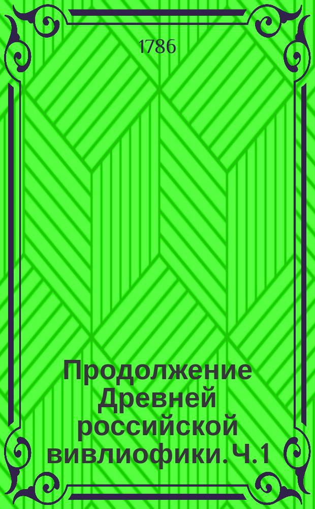 Продолжение Древней российской вивлиофики. Ч. 1 : Содержащая Правду рускую и Судебник Царя и Великаго Князя Ивана Васильевича с примечаниями г. Тайнаго Советника Василья Никитича Татищева