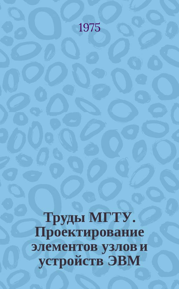 Труды МГТУ. Проектирование элементов узлов и устройств ЭВМ