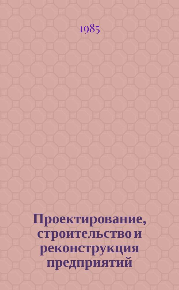 Проектирование, строительство и реконструкция предприятий : Указ. неопубл. и вед. материалов