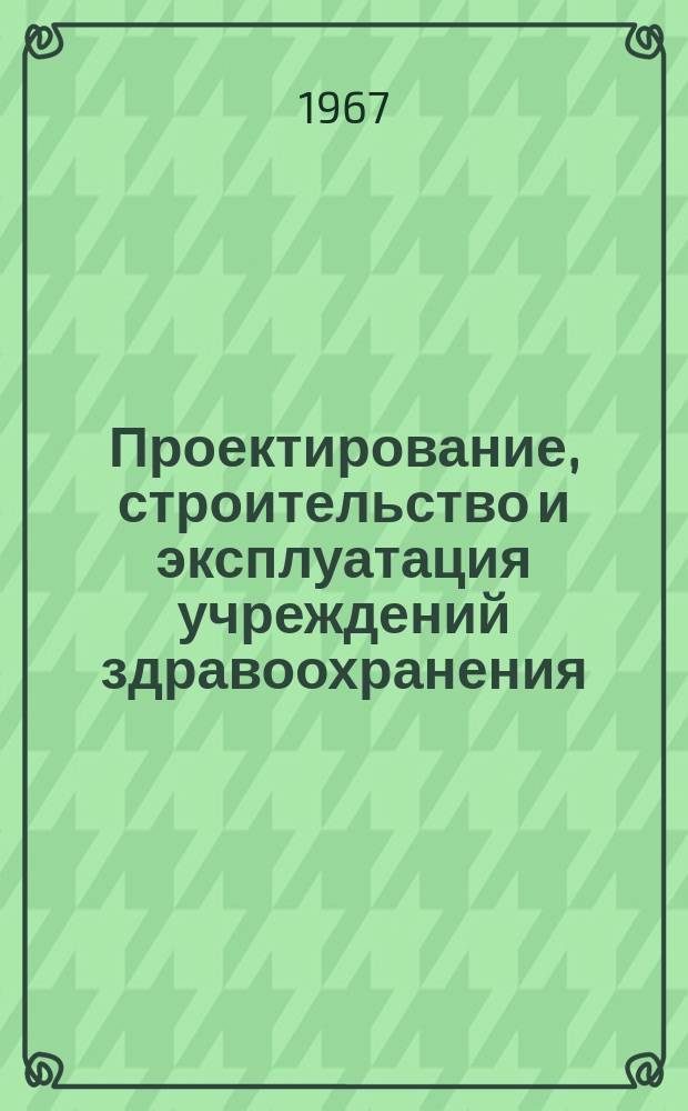 Проектирование, строительство и эксплуатация учреждений здравоохранения : Отечеств. опыт
