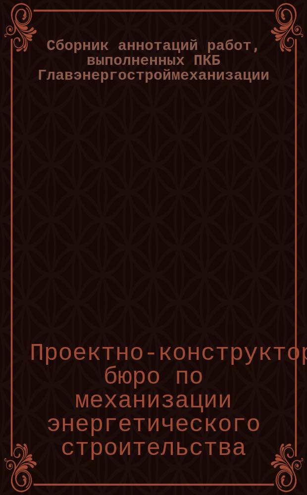 Сборник аннотаций работ, выполненных ПКБ Главэнергостроймеханизации : Изд. Отд. патентно-лиценз. дела и информации ПКБ