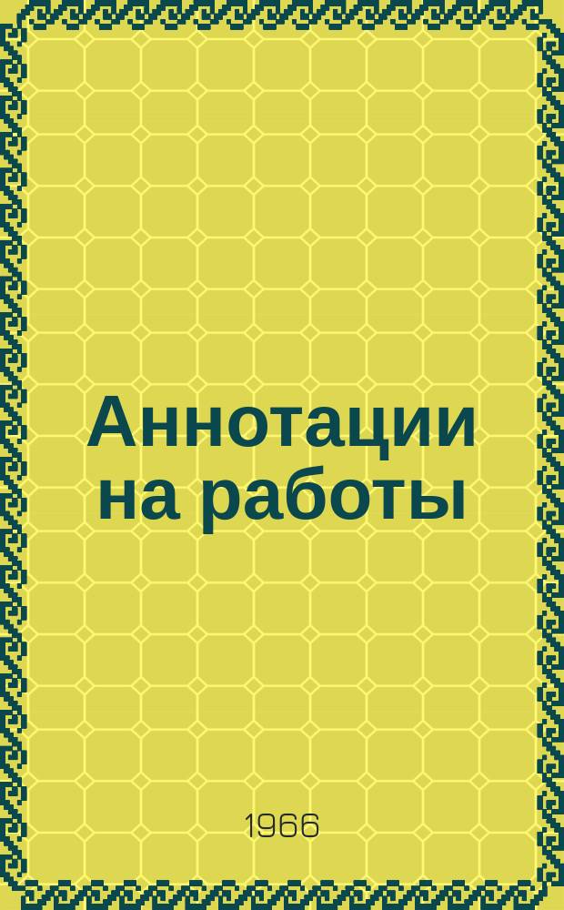Аннотации на работы : Сборник. [Вып.3] : 1965