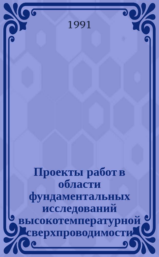Проекты работ в области фундаментальных исследований высокотемпературной сверхпроводимости, принятые по конкурсу. 1988/1991 : (Четвертый координационный сборник результатов, полученных на 1 марта 1991 года и ожидаемых в 1992 году)