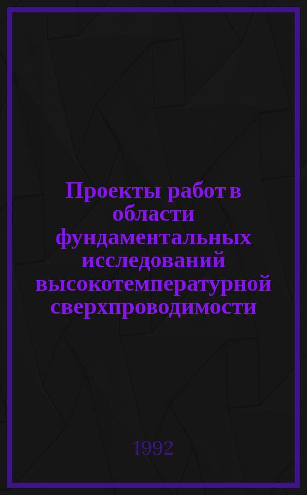 Проекты работ в области фундаментальных исследований высокотемпературной сверхпроводимости, принятые по конкурсу. 1990/1992 : (Пятый координационный сборник результатов, полученных на 1 мая 1992 года и ожидаемых в 1993 году)