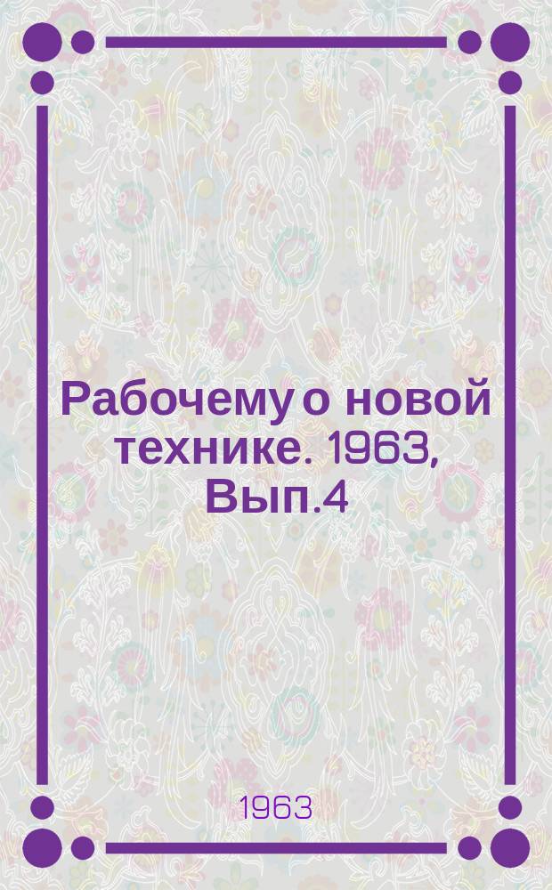 Рабочему о новой технике. 1963, Вып.4(9) : Прогрессивные методы и средства контроля в машиностроении
