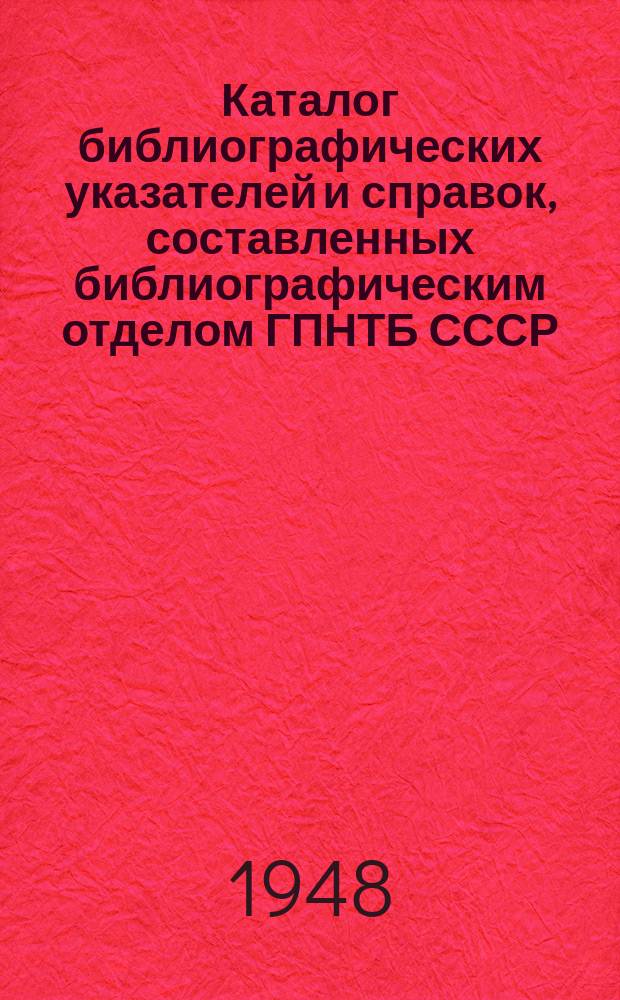 Каталог библиографических указателей и справок, составленных библиографическим отделом ГПНТБ СССР