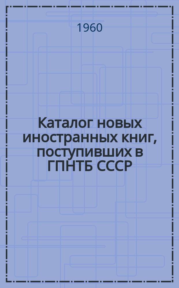 Каталог новых иностранных книг, поступивших в ГПНТБ СССР