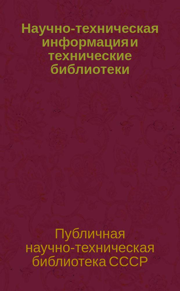 Научно-техническая информация и технические библиотеки : (Библиогр. еженедельник)