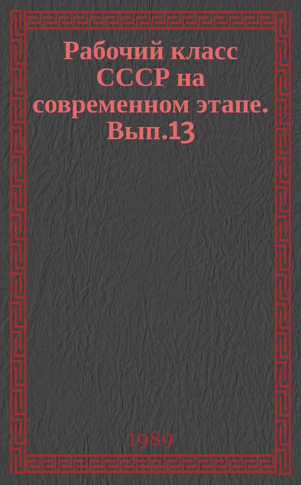 Рабочий класс СССР на современном этапе. Вып.13 : Рабочий класс СССР - ведущая сила ускорения развития общества