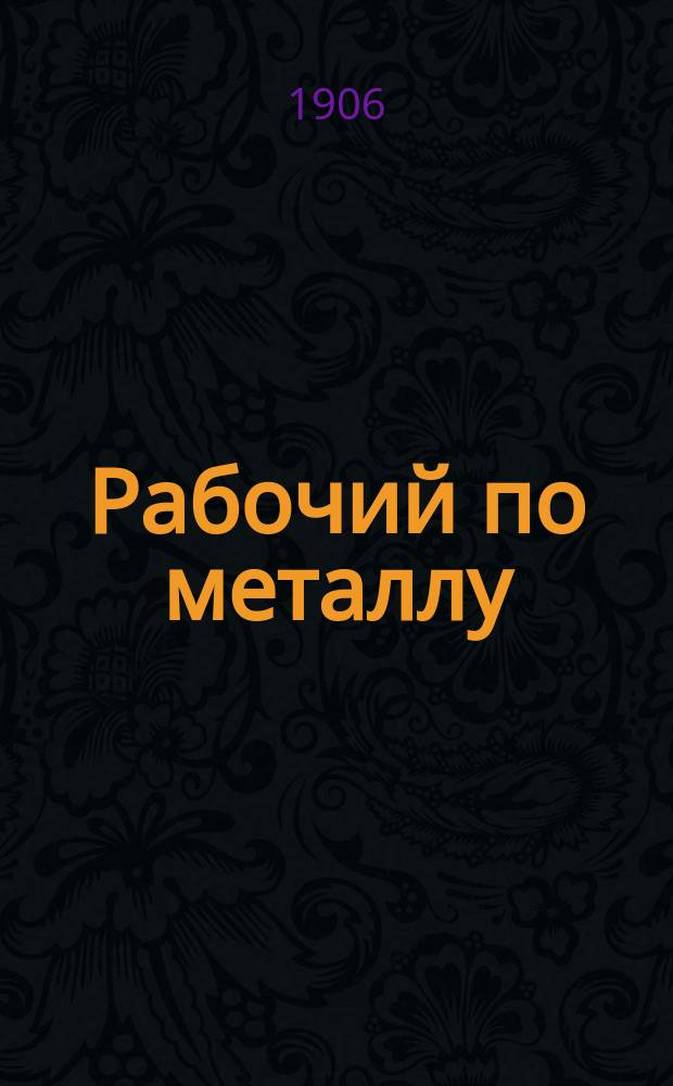 Рабочий по металлу : Проф. орган, посвящ. защите интересов рабочих, занятых в металлообрабатывающей пром