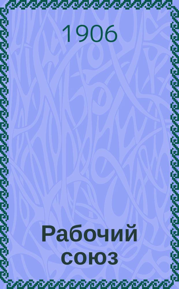 Рабочий союз : Еженед. журн., посвященный вопросам проф. движения рабочих