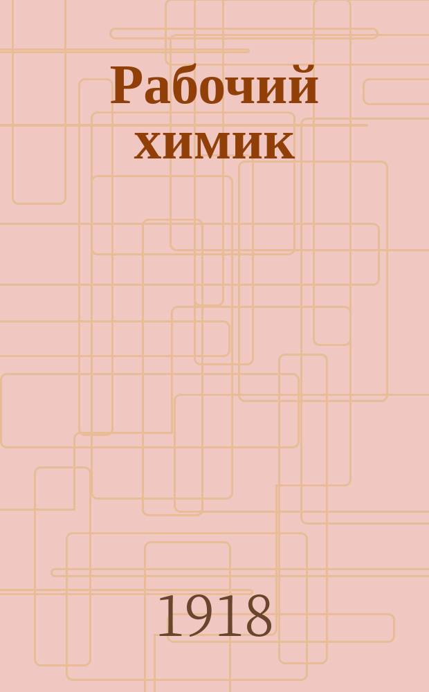 Рабочий химик : Орган Всерос. союза рабочих химиков