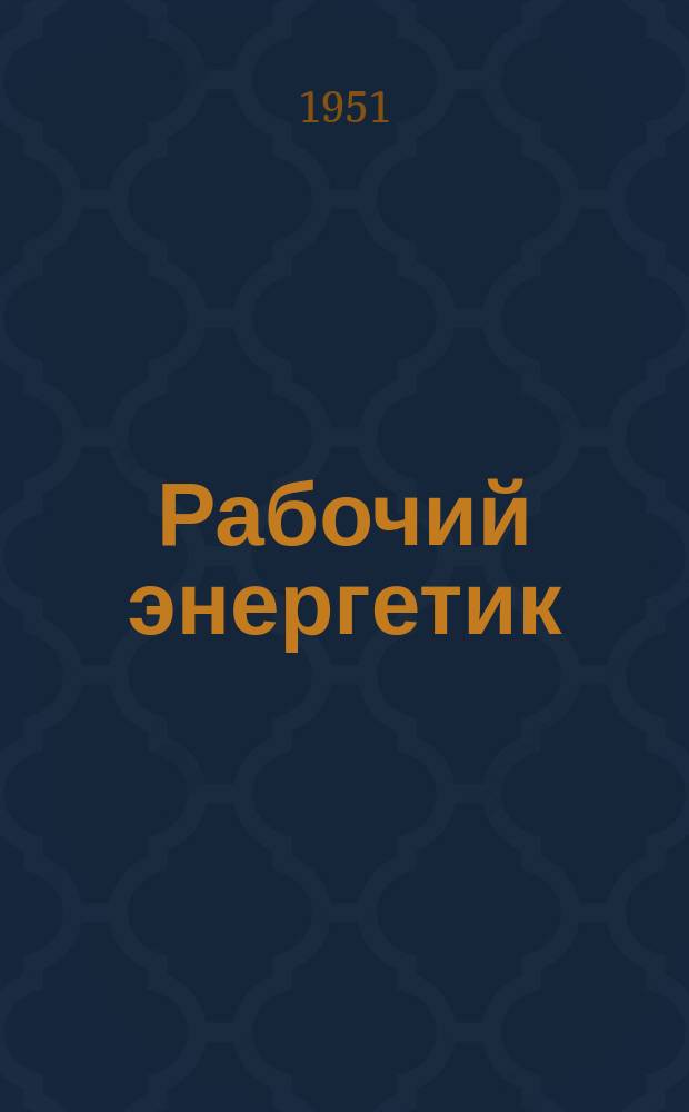 Рабочий энергетик : Ежемес. массовый производ.-техн. журн. М-ва электростанций СССР