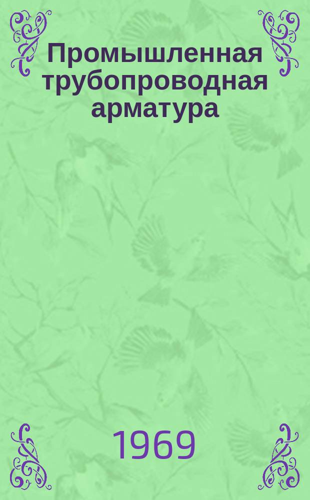 Промышленная трубопроводная арматура : Науч.-техн. реферативный информационный сборник Центр. ин-та науч.-техн. информации и техн.-экон. исследований по хим. и нефт. машиностроению. 1969, №3