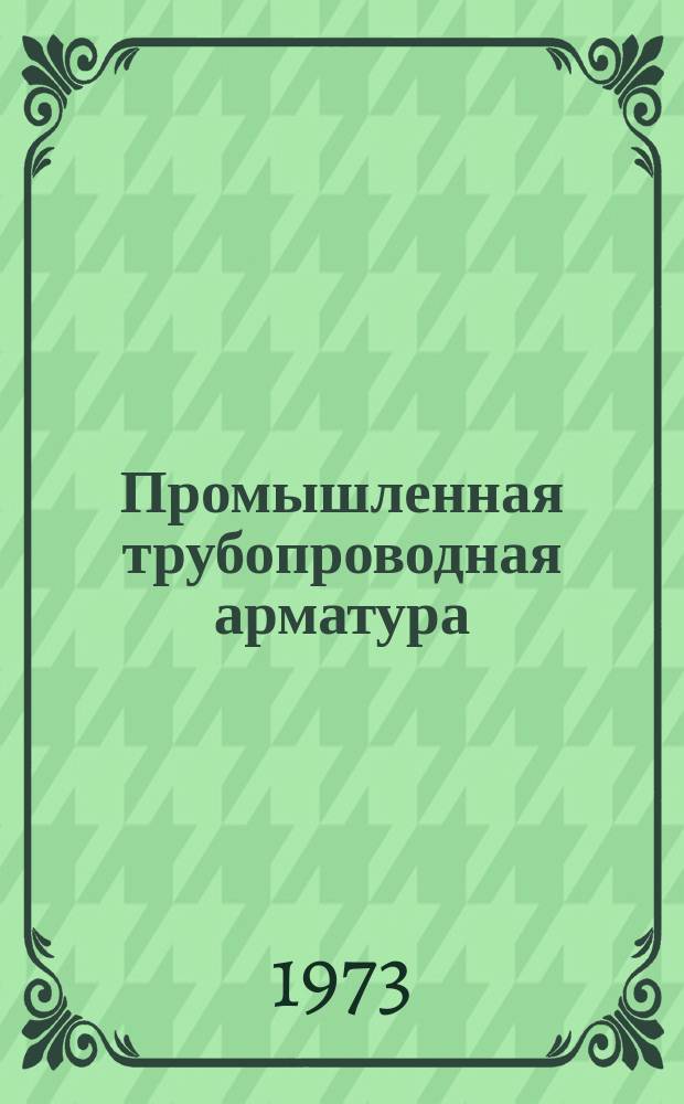 Промышленная трубопроводная арматура : Науч.-техн. реферативный информационный сборник Центр. ин-та науч.-техн. информации и техн.-экон. исследований по хим. и нефт. машиностроению. 1973, №2