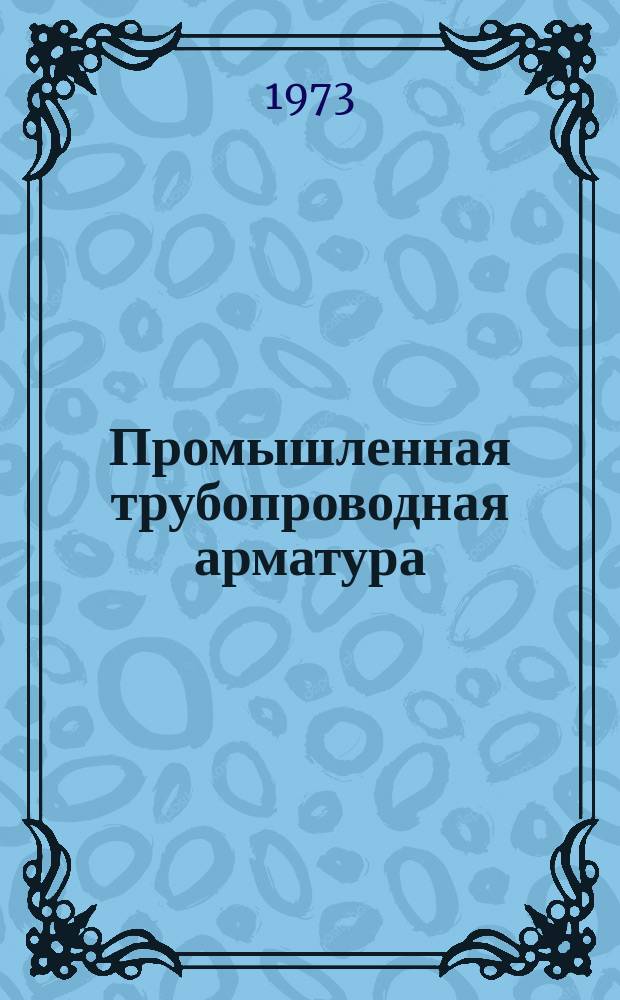 Промышленная трубопроводная арматура : Науч.-техн. реферативный информационный сборник Центр. ин-та науч.-техн. информации и техн.-экон. исследований по хим. и нефт. машиностроению. 1973, №3