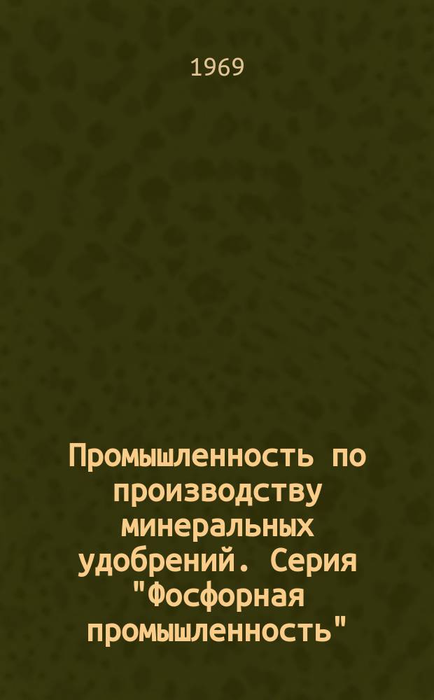 Промышленность по производству минеральных удобрений. Серия "Фосфорная промышленность" : Науч.-техн. реф. сб