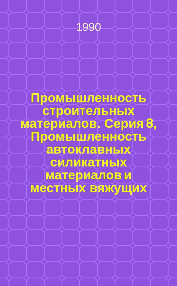 Промышленность строительных материалов. Серия 8, Промышленность автоклавных силикатных материалов и местных вяжущих : Аналит. обзор