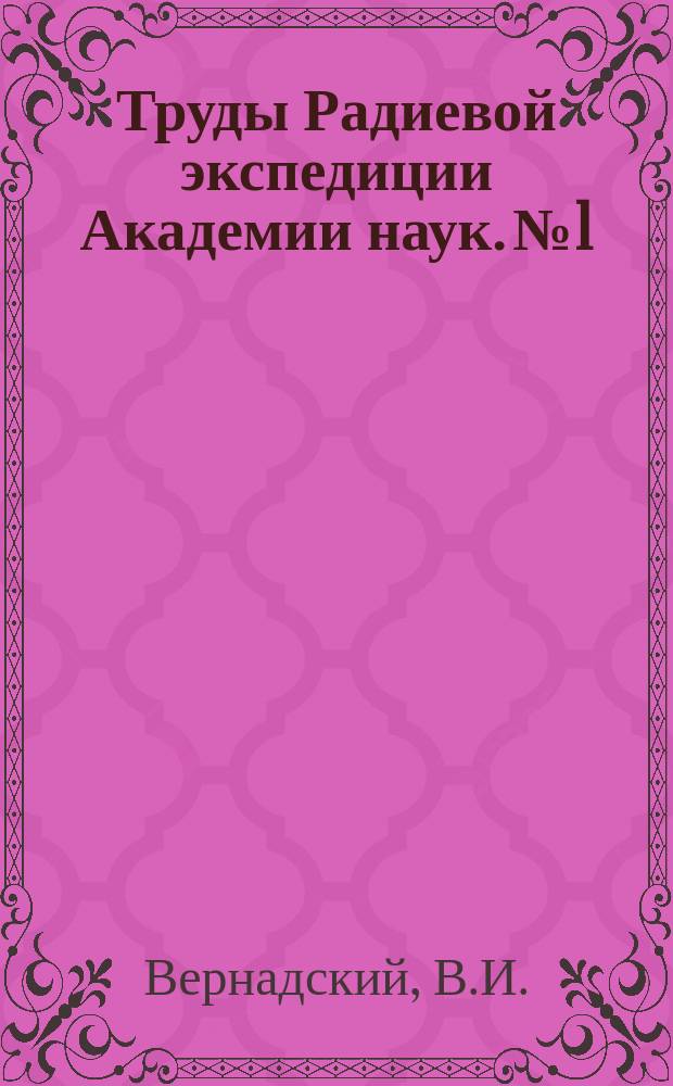 Труды Радиевой экспедиции Академии наук. №1 : О необходимости исследования радиоактивных минералов Российской империи