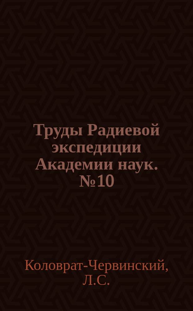 Труды Радиевой экспедиции Академии наук. №10 : О выражении в абсолютной мере количеств радия, измеренных по способу эманации