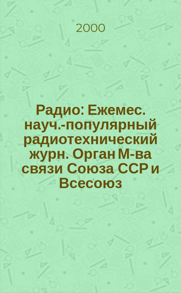 Радио : Ежемес. науч.-популярный радиотехнический журн. Орган М-ва связи Союза ССР и Всесоюз. ордена Красного Знамени добровольного о-ва содействия армии, авиации и флоту. 2000, 1