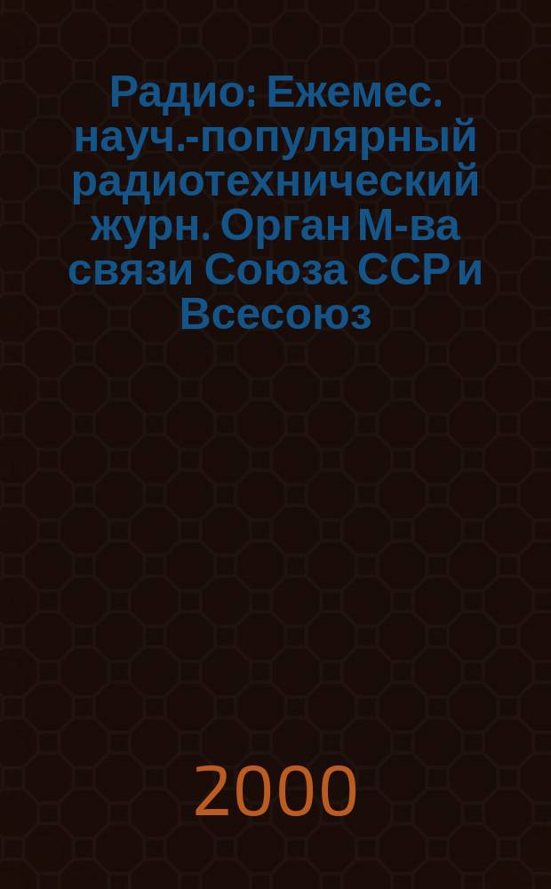 Радио : Ежемес. науч.-популярный радиотехнический журн. Орган М-ва связи Союза ССР и Всесоюз. ордена Красного Знамени добровольного о-ва содействия армии, авиации и флоту. 2000, 12