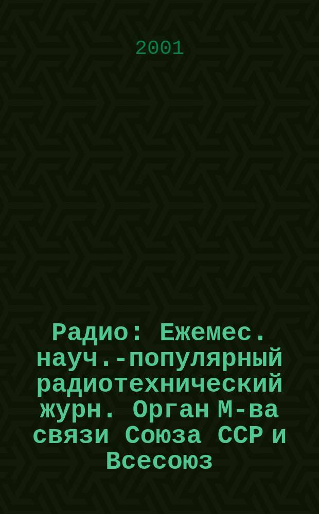 Радио : Ежемес. науч.-популярный радиотехнический журн. Орган М-ва связи Союза ССР и Всесоюз. ордена Красного Знамени добровольного о-ва содействия армии, авиации и флоту. 2001, 1